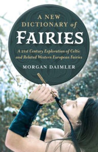 Title: A New Dictionary of Fairies: A 21st Century Exploration of Celtic and Related Western European Fairies, Author: Morgan Daimler