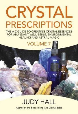 Crystal Prescriptions: The A-Z Guide To Creating Essences For Abundant Well-Being, Environmental Healing And Astral Magic