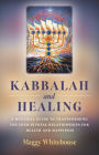 Kabbalah and Healing: A Mystical Guide to Transforming the Four Pivotal Relationships for Health and Happiness