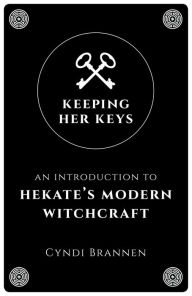 Title: Keeping Her Keys: An Introduction To Hekate's Modern Witchcraft, Author: Cyndi Brannen