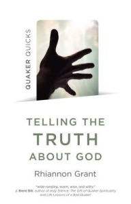 Title: Quaker Quicks - Telling the Truth About God: Quaker Approaches to Theology, Author: Rhiannon Grant