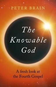 Title: The Knowable God: A Fresh Look At The Fourth Gospel, Author: Peter Brain