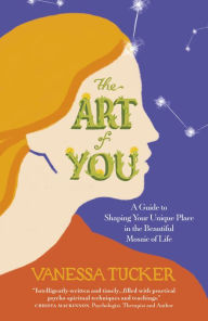 Title: The Art of You: A Guide To Shaping Your Unique Place In The Beautiful Mosaic Of Life, Author: Vanessa Tucker