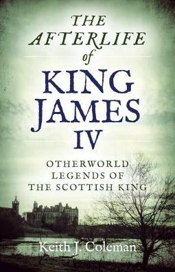 The Afterlife of King James IV: Otherworld Legends Of The Scottish King