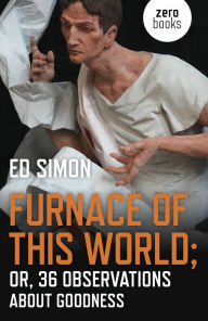 Title: Furnace of this World: Or, 36 Observations About Goodness, Author: Ed Simon