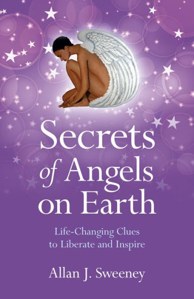 Secrets of Angels on Earth: Life-Changing Clues to Liberate and Inspire