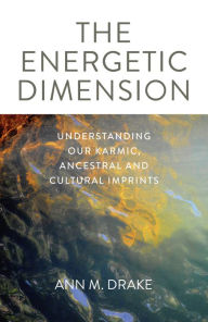 Title: The Energetic Dimension: Understanding Our Karmic, Ancestral and Cultural Imprints, Author: Ann Drake