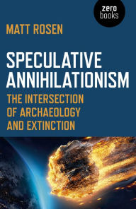 Title: Speculative Annihilationism: The Intersection of Archaeology and Extinction, Author: Matt Rosen