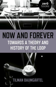 Title: Now and Forever: Towards a Theory and History of the Loop, Author: Tilman Baumgartel