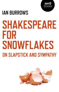 Title: Shakespeare for Snowflakes: On Slapstick and Sympathy, Author: Ian Burrows