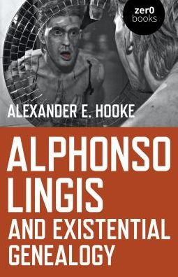 Alphonso Lingis and Existential Genealogy: The First Full Length Study Of The Work Of Alphonso Lingis