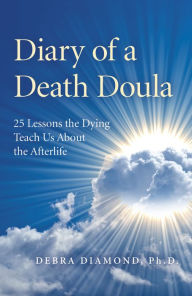 Title: Diary of a Death Doula: 25 Lessons the Dying Teach Us About the Afterlife, Author: Debra Diamond Ph.D.