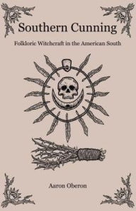 Title: Southern Cunning: Folkloric Witchcraft In The American South, Author: Aaron Oberon