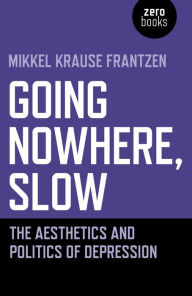 Title: Going Nowhere, Slow: The Aesthetics and Politics of Depression, Author: Mikkel Krause Frantzen