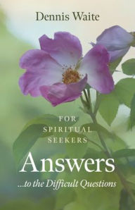 Title: Answers... to the Difficult Questions: For Spiritual Seekers, Author: Dennis Waite