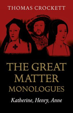 The Great Matter Monologues: Katherine, Henry, Anne