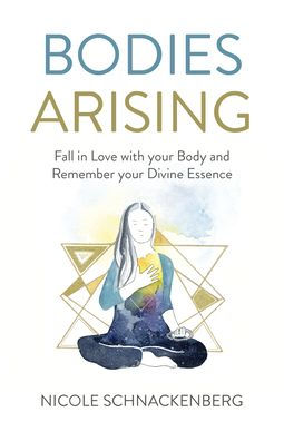Bodies Arising: Fall in Love with your Body and Remember your Divine Essence