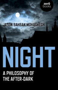 Title: Night: A Philosophy of the After-Dark, Author: Jason Bahbak Mohaghegh