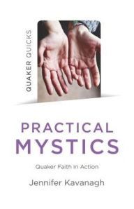 Title: Quaker Quicks - Practical Mystics: Quaker Faith in Action, Author: Jennifer Kavanagh