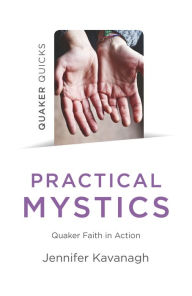 Title: Quaker Quicks - Practical Mystics: Quaker Faith in Action, Author: Jennifer Kavanagh