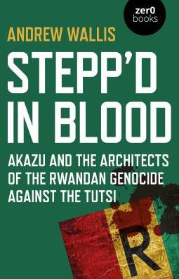 Stepp'd Blood: Akazu and the Architects of Rwandan Genocide Against Tutsi