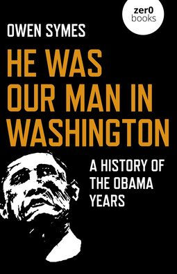 He Was Our Man in Washington: A History of the Obama Years