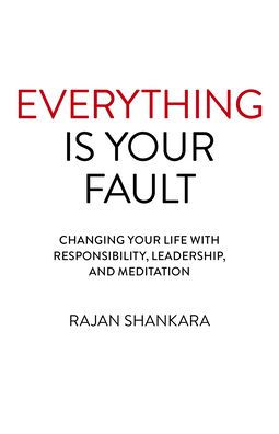 Everything is Your Fault: Changing Your Life with Responsibility, Leadership, and Meditation