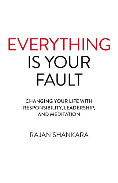 Everything is Your Fault: Changing Life with Responsibility, Leadership, and Meditation