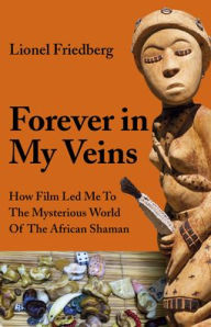 Ebook free download torrent search Forever in My Veins: How Film Led Me to the Mysterious World of the African Shaman by Lionel Friedberg CHM ePub English version