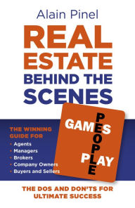 Title: Real Estate Behind the Scenes - Games People Play: The Dos and Dont's for Ultimate Success - The Winning Guide for Agents, Managers, Brokers, Company Owners, Buyers and Sellers, Author: Alain Pinel