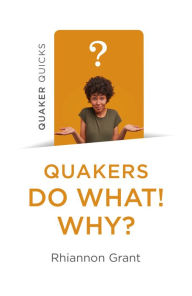 Title: Quaker Quicks - Quakers Do What! Why?, Author: Rhiannon Grant author of Quakers do What! Why?