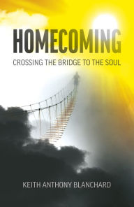 Title: Homecoming: Crossing the Bridge to the Soul, Author: Keith  Anthony Blanchard