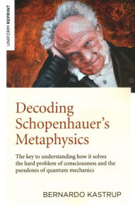 German audio books download Decoding Schopenhauer's Metaphysics: The Key to Understanding How It Solves the Hard Problem of Consciousness and the Paradoxes of Quantum Mechanics in English 