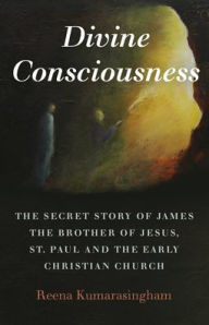 Title: Divine Consciousness: The Secret Story of James The Brother of Jesus, St Paul and the Early Christian Church, Author: Reena Kumarasingham
