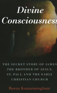 Title: Divine Consciousness: The Secret Story of James The Brother of Jesus, St Paul and the Early Christian Church, Author: Reena Kumarasingham