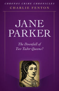 Title: Chronos Crime Chronicles - Jane Parker: The Downfall Of Two Tudor Queens?, Author: Charlie Fenton