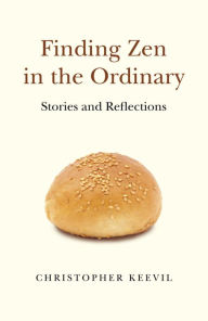 Title: Finding Zen in the Ordinary: Stories and Reflections, Author: Christopher Keevil