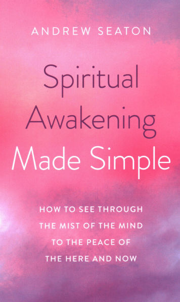 Spiritual Awakening Made Simple: How to See Through the Mist of the Mind to the Peace of the Here and Now