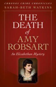 Title: The Death of Amy Robsart: An Elizabethan Mystery, Author: Sarah-Beth Watkins