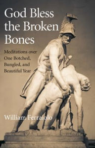 God Bless the Broken Bones: Meditations Over One Botched, Bungled, and Beautiful Year