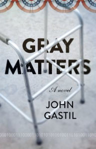 Title: Gray Matters: A Novel, Author: John Webster Gastil