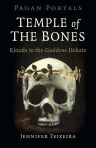 Title: Pagan Portals - Temple of the Bones: Rituals to the Goddess Hekate, Author: Jennifer Teixeira author of Pagan Portals -