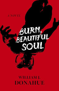 Title: Burn, Beautiful Soul: A Novel, Author: William J. Donahue