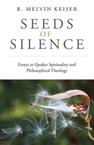 Title: Seeds of Silence: Essays in Quaker Spirituality and Philosophical Theology, Author: R. Melvin Keiser