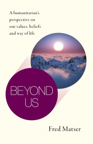 Online free books download pdf Beyond Us: A Humanitarian's Perspective on Our Values, Beliefs and Way of Life