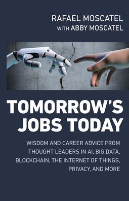 Tomorrow's Jobs Today: Wisdom And Career Advice From Thought Leaders In Ai, Big Data, Blockchain, The Internet Of Things, Privacy, And More