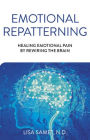 Emotional Repatterning: Healing Emotional Pain by Rewiring the Brain