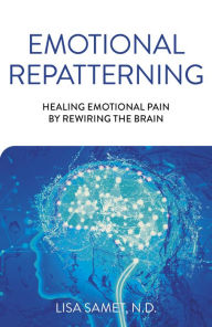 Title: Emotional Repatterning: Healing Emotional Pain by Rewiring the Brain, Author: Lisa Samet