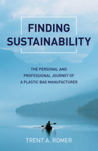 Title: Finding Sustainability: The Personal and Professional Journey of a Plastic Bag Manufacturer, Author: Trent  A. Romer