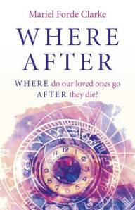 Title: Where After: Where Do Our Loved Ones Go After They Die?, Author: Mariel  Forde Clarke